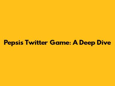 Pepsi's Twitter Game: A Deep Dive