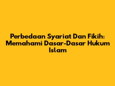 Perbedaan Syariat Dan Fikih: Memahami Dasar-Dasar Hukum Islam