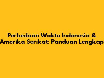 Perbedaan Waktu Indonesia & Amerika Serikat: Panduan Lengkap