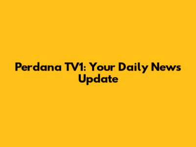Perdana TV1: Your Daily News Update