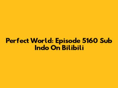 Perfect World: Episode 5160 Sub Indo On Bilibili