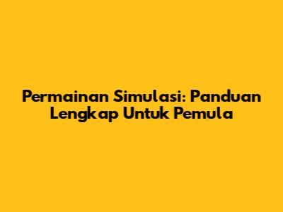 Permainan Simulasi: Panduan Lengkap Untuk Pemula