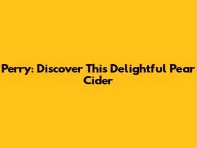 Perry: Discover This Delightful Pear Cider
