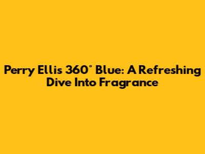 Perry Ellis 360° Blue: A Refreshing Dive Into Fragrance