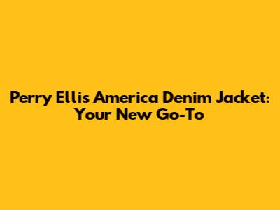 Perry Ellis America Denim Jacket: Your New Go-To