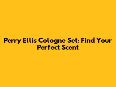 Perry Ellis Cologne Set: Find Your Perfect Scent