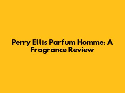 Perry Ellis Parfum Homme: A Fragrance Review