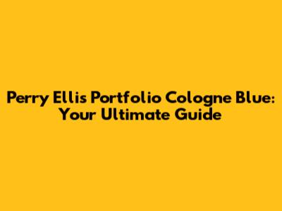 Perry Ellis Portfolio Cologne Blue: Your Ultimate Guide