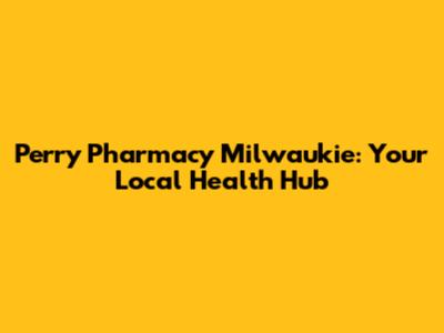 Perry Pharmacy Milwaukie: Your Local Health Hub