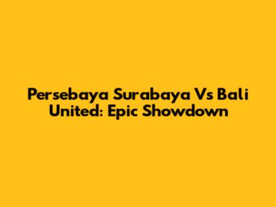 Persebaya Surabaya Vs Bali United: Epic Showdown