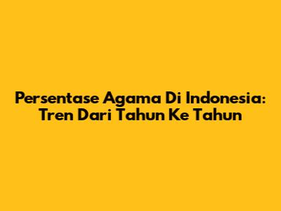 Persentase Agama Di Indonesia: Tren Dari Tahun Ke Tahun