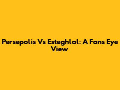 Persepolis Vs Esteghlal: A Fan's Eye View