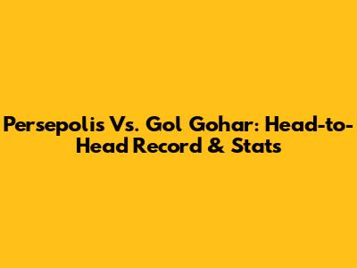 Persepolis Vs. Gol Gohar: Head-to-Head Record & Stats