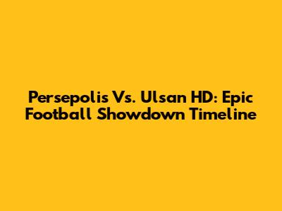 Persepolis Vs. Ulsan HD: Epic Football Showdown Timeline