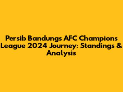 Persib Bandung's AFC Champions League 2024 Journey: Standings & Analysis