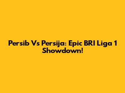Persib Vs Persija: Epic BRI Liga 1 Showdown!