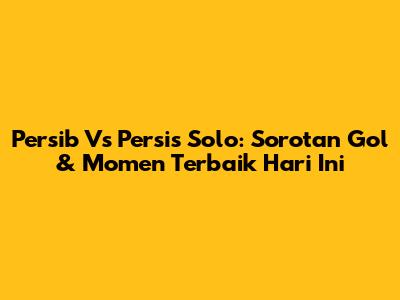 Persib Vs Persis Solo: Sorotan Gol & Momen Terbaik Hari Ini