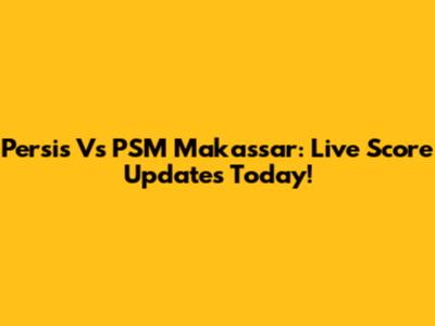 Persis Vs PSM Makassar: Live Score Updates Today!