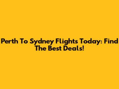 Perth To Sydney Flights Today: Find The Best Deals!