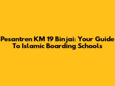 Pesantren KM 19 Binjai: Your Guide To Islamic Boarding Schools