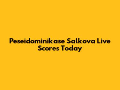 Peseidominikase Salkova Live Scores Today