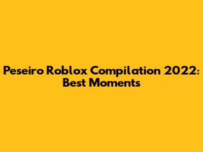 Peseiro Roblox Compilation 2022: Best Moments
