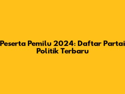 Peserta Pemilu 2024: Daftar Partai Politik Terbaru
