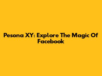 Pesona XY: Explore The Magic Of Facebook