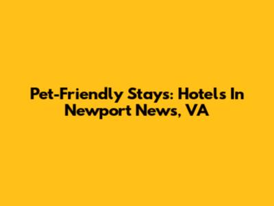 Pet-Friendly Stays: Hotels In Newport News, VA