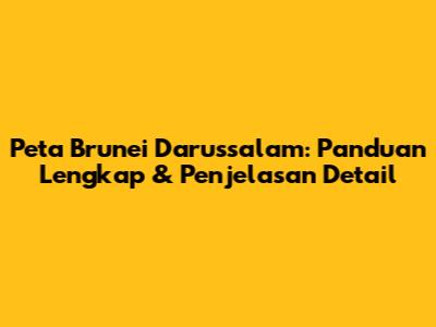 Peta Brunei Darussalam: Panduan Lengkap & Penjelasan Detail
