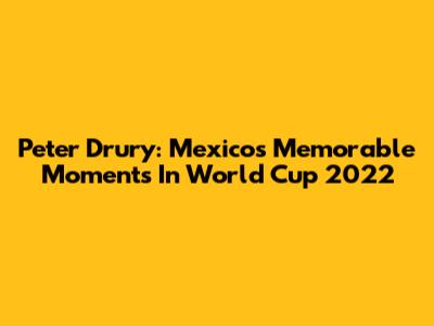 Peter Drury: Mexico's Memorable Moments In World Cup 2022