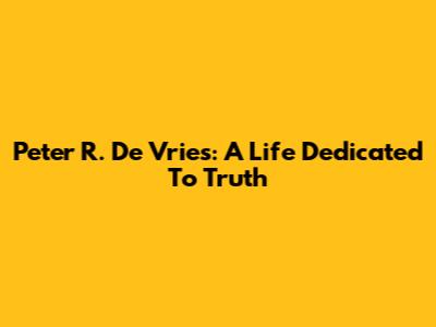 Peter R. De Vries: A Life Dedicated To Truth
