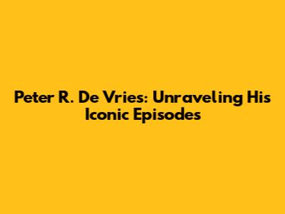 Peter R. De Vries: Unraveling His Iconic Episodes