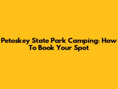 Petoskey State Park Camping: How To Book Your Spot