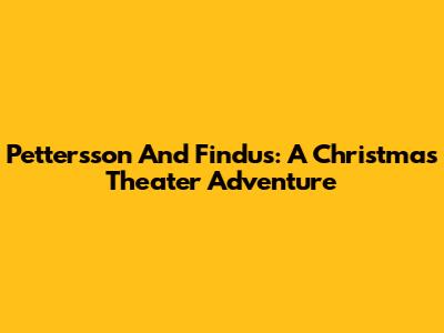 Pettersson And Findus: A Christmas Theater Adventure