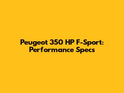 Peugeot 350 HP F-Sport: Performance Specs