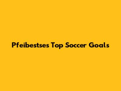 Pfeibestse's Top Soccer Goals