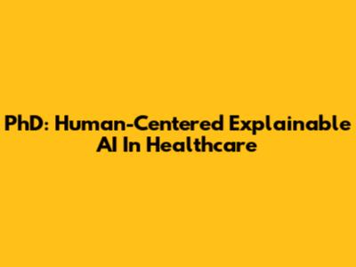 PhD: Human-Centered Explainable AI In Healthcare