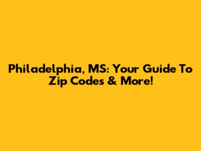 Philadelphia, MS: Your Guide To Zip Codes & More!