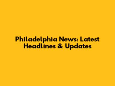 Philadelphia News: Latest Headlines & Updates