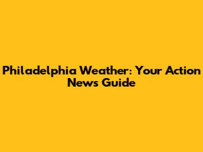 Philadelphia Weather: Your Action News Guide