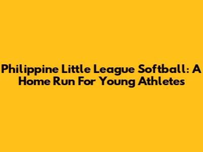 Philippine Little League Softball: A Home Run For Young Athletes