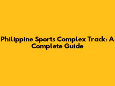 Philippine Sports Complex Track: A Complete Guide