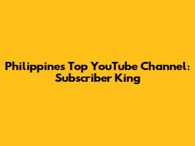 Philippines' Top YouTube Channel: Subscriber King