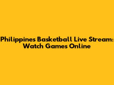 Philippines Basketball Live Stream: Watch Games Online