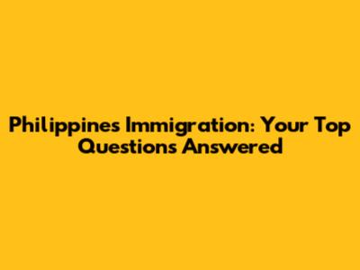 Philippines Immigration: Your Top Questions Answered