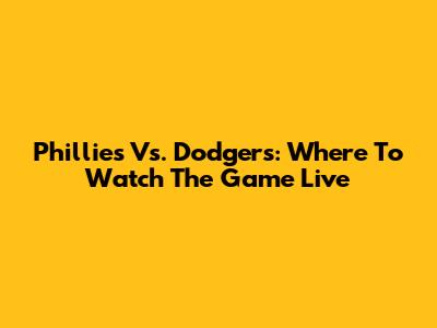 Phillies Vs. Dodgers: Where To Watch The Game Live