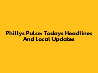 Philly's Pulse: Today's Headlines And Local Updates