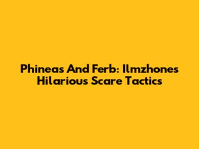 Phineas And Ferb: Ilmzhone's Hilarious Scare Tactics