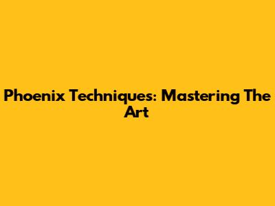 Phoenix Techniques: Mastering The Art